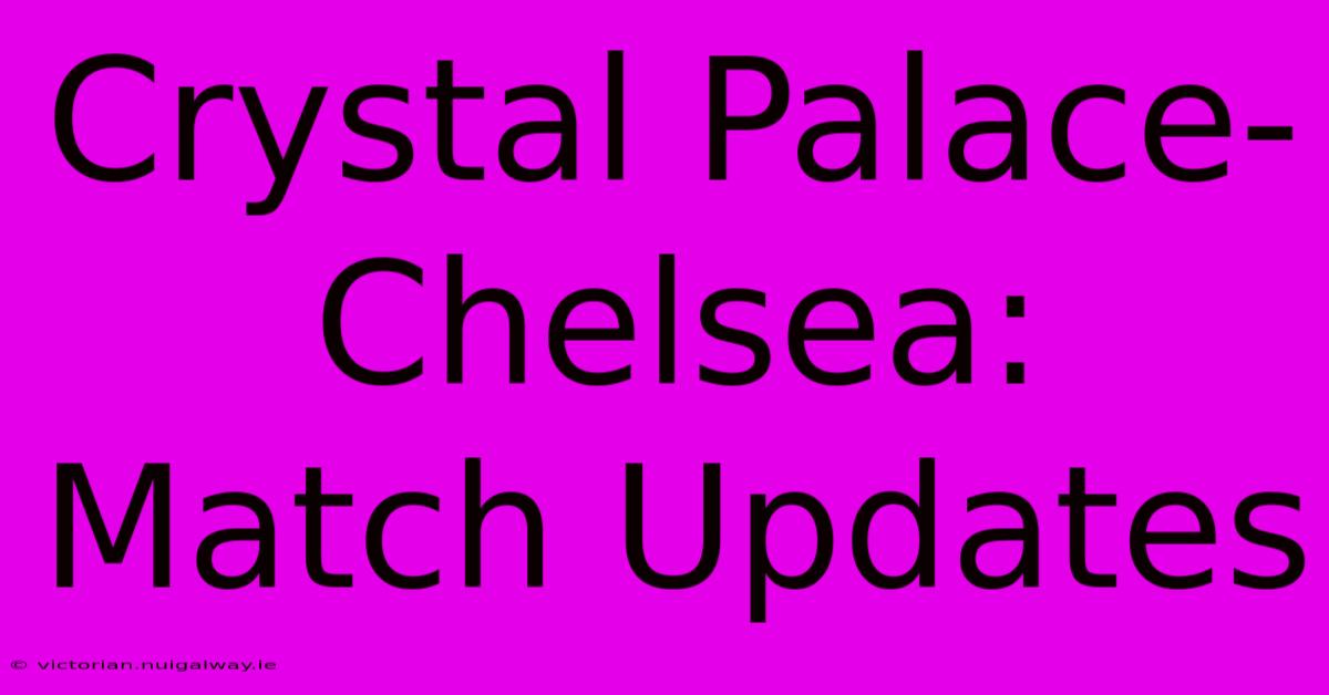 Crystal Palace-Chelsea: Match Updates