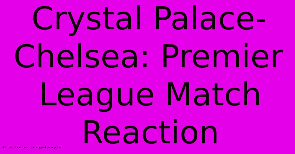 Crystal Palace-Chelsea: Premier League Match Reaction