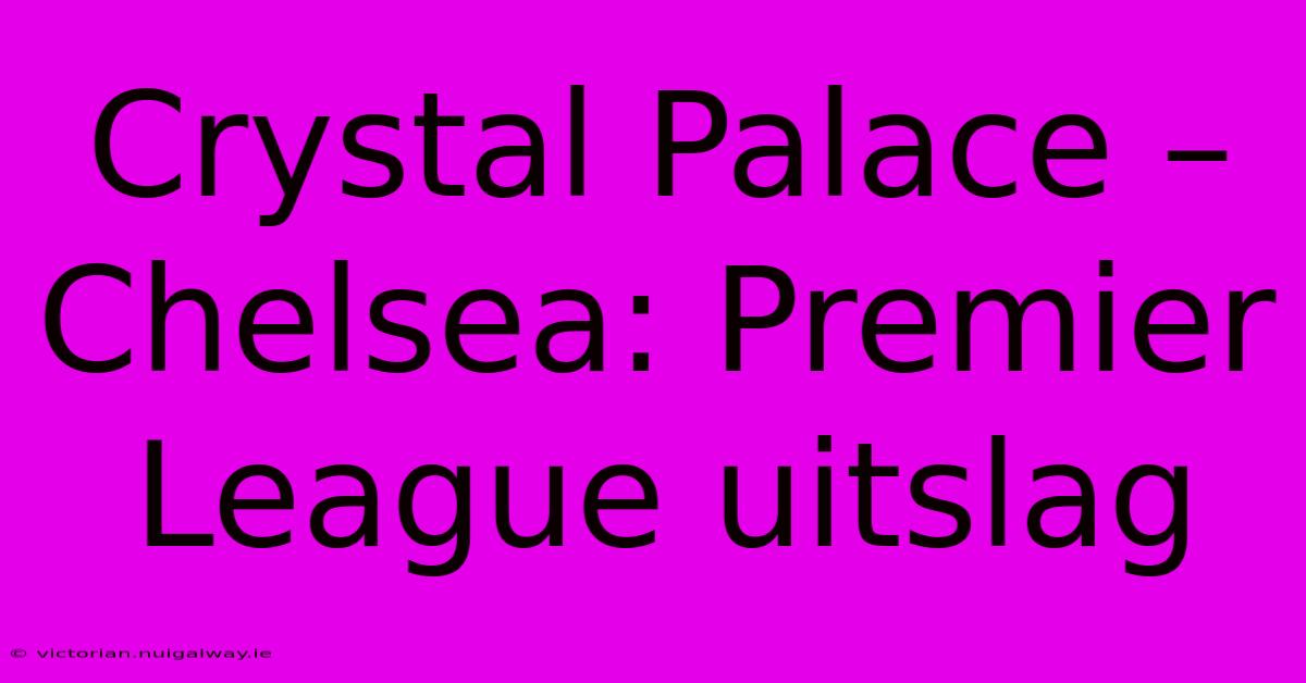 Crystal Palace – Chelsea: Premier League Uitslag