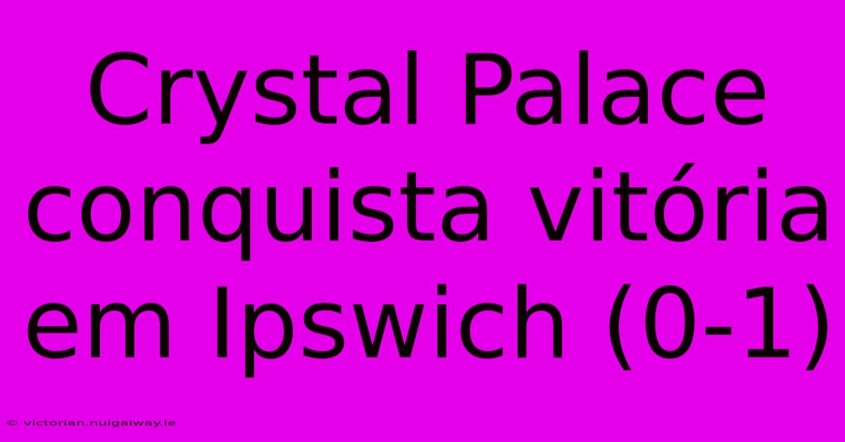 Crystal Palace Conquista Vitória Em Ipswich (0-1)