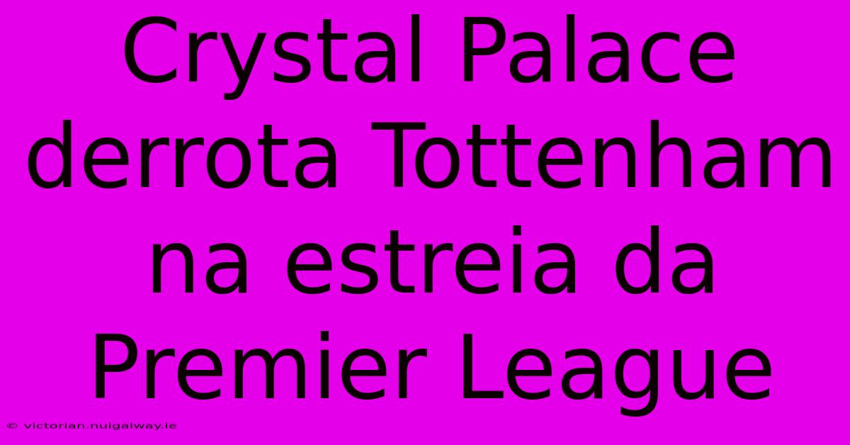 Crystal Palace Derrota Tottenham Na Estreia Da Premier League