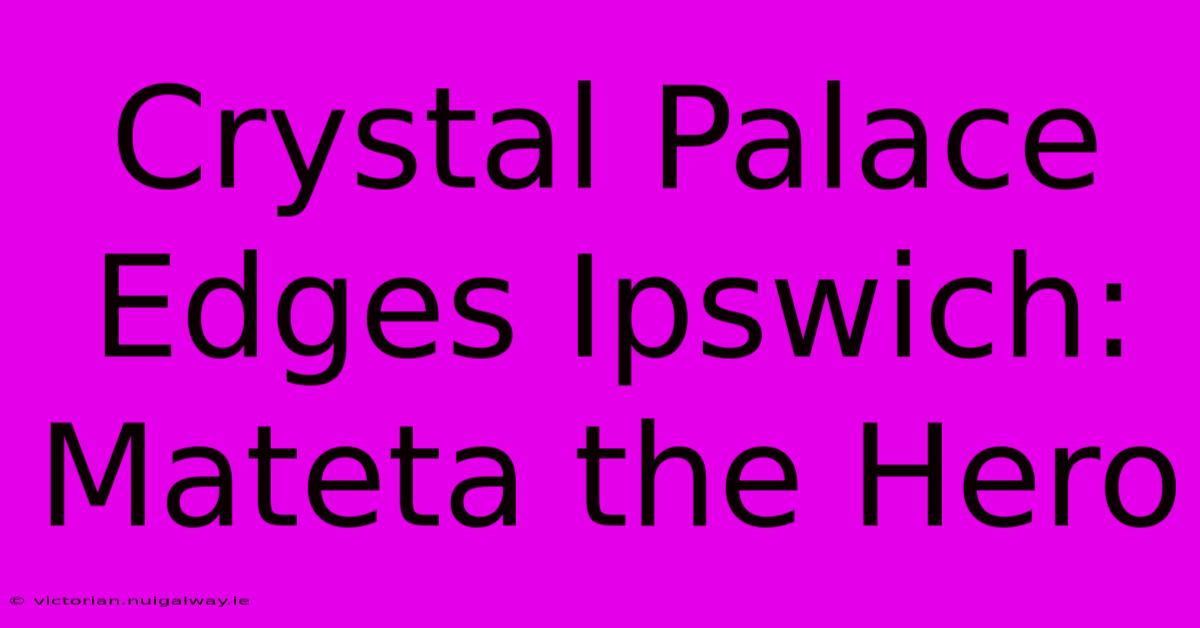 Crystal Palace Edges Ipswich: Mateta The Hero