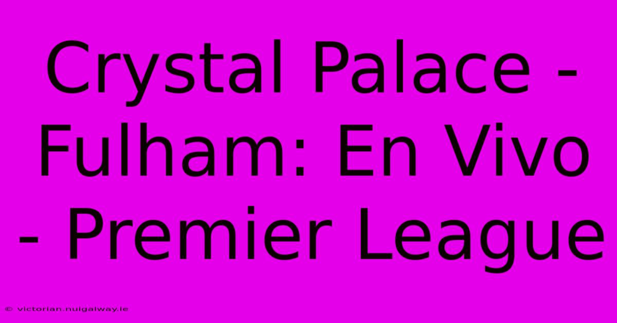 Crystal Palace - Fulham: En Vivo - Premier League 