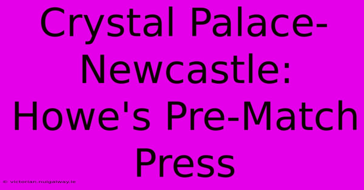 Crystal Palace-Newcastle: Howe's Pre-Match Press