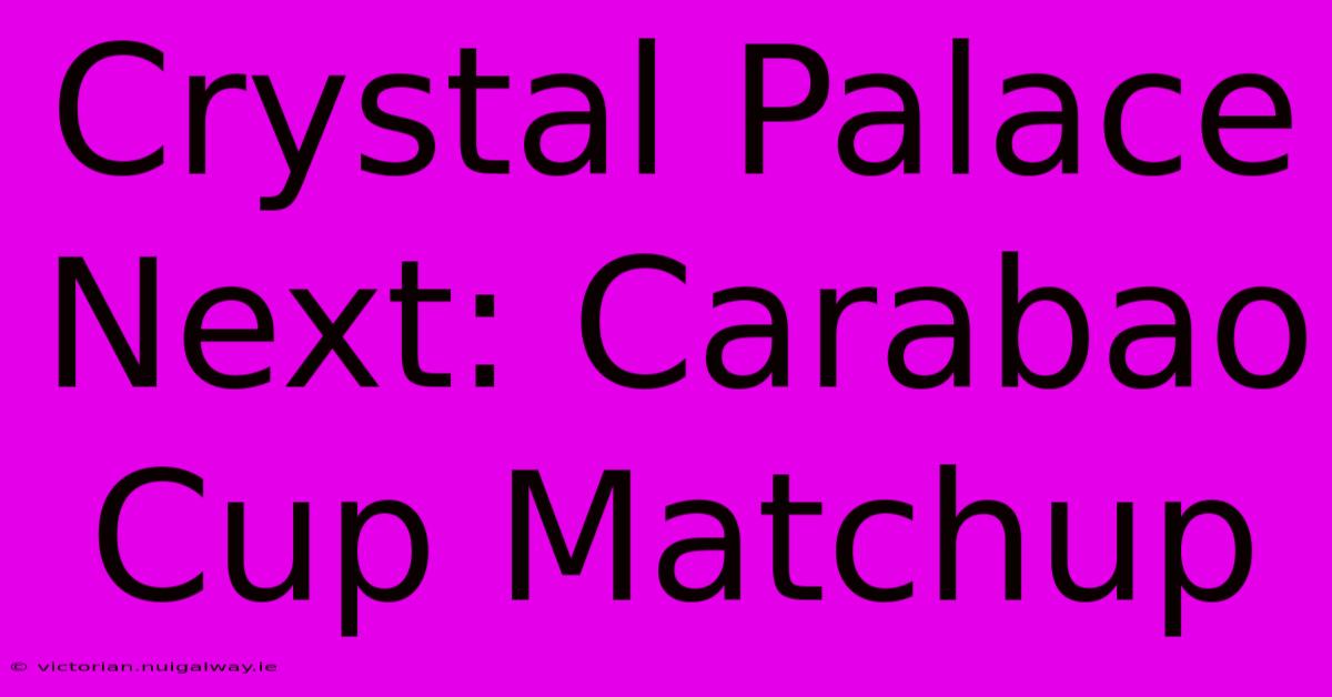 Crystal Palace Next: Carabao Cup Matchup 