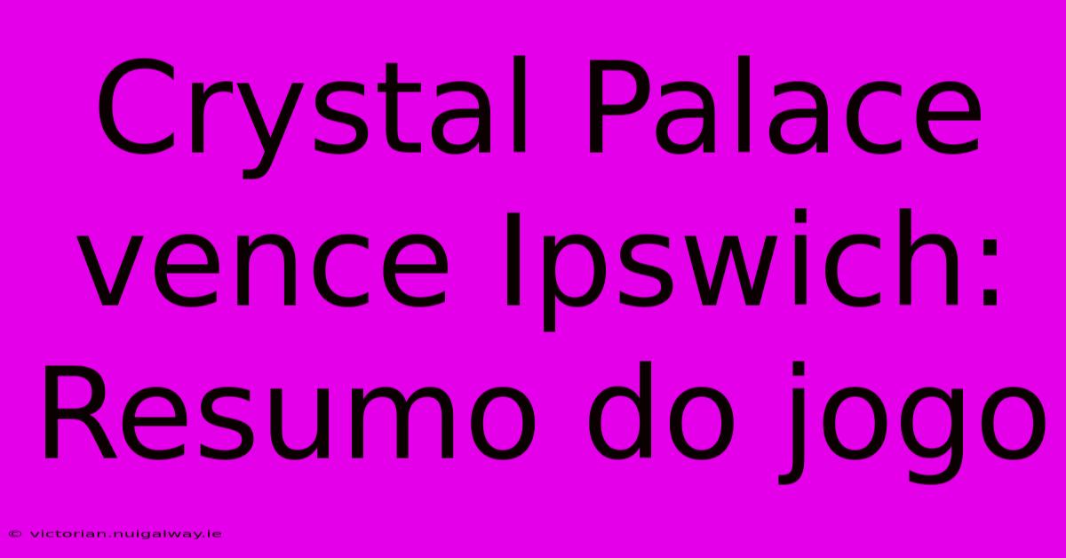 Crystal Palace Vence Ipswich: Resumo Do Jogo