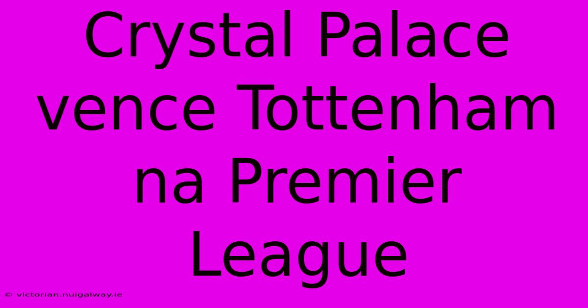 Crystal Palace Vence Tottenham Na Premier League