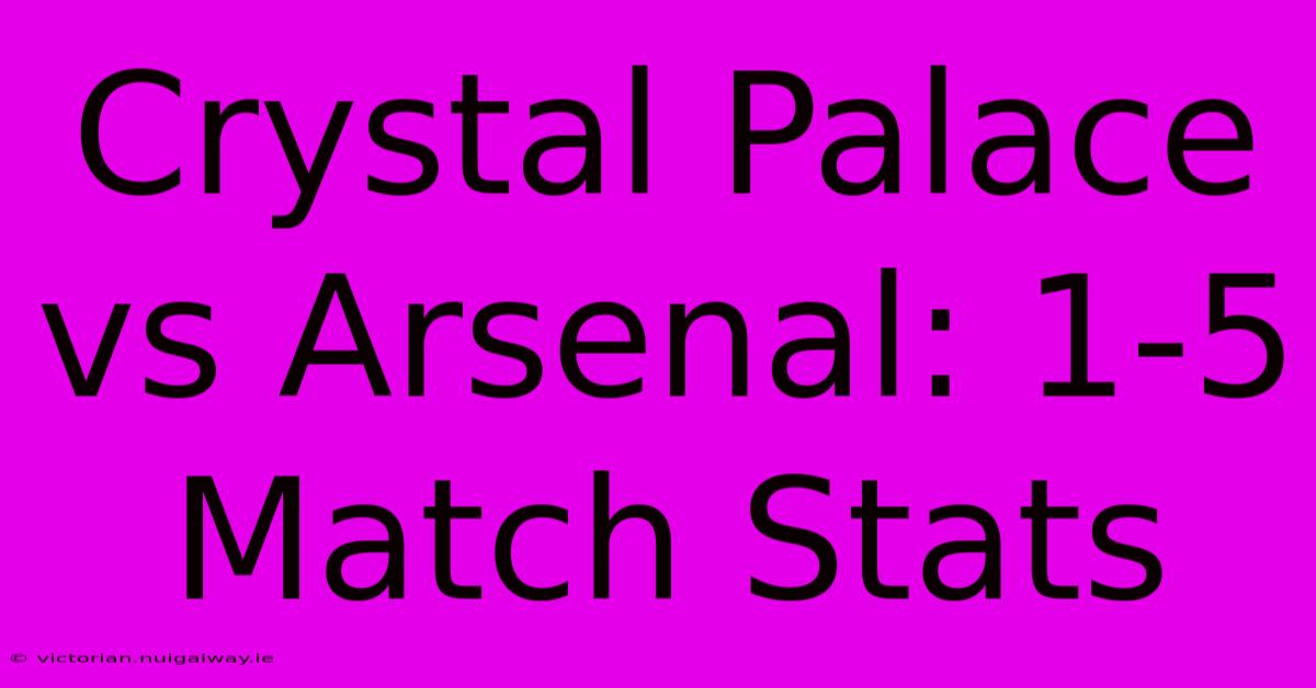 Crystal Palace Vs Arsenal: 1-5 Match Stats