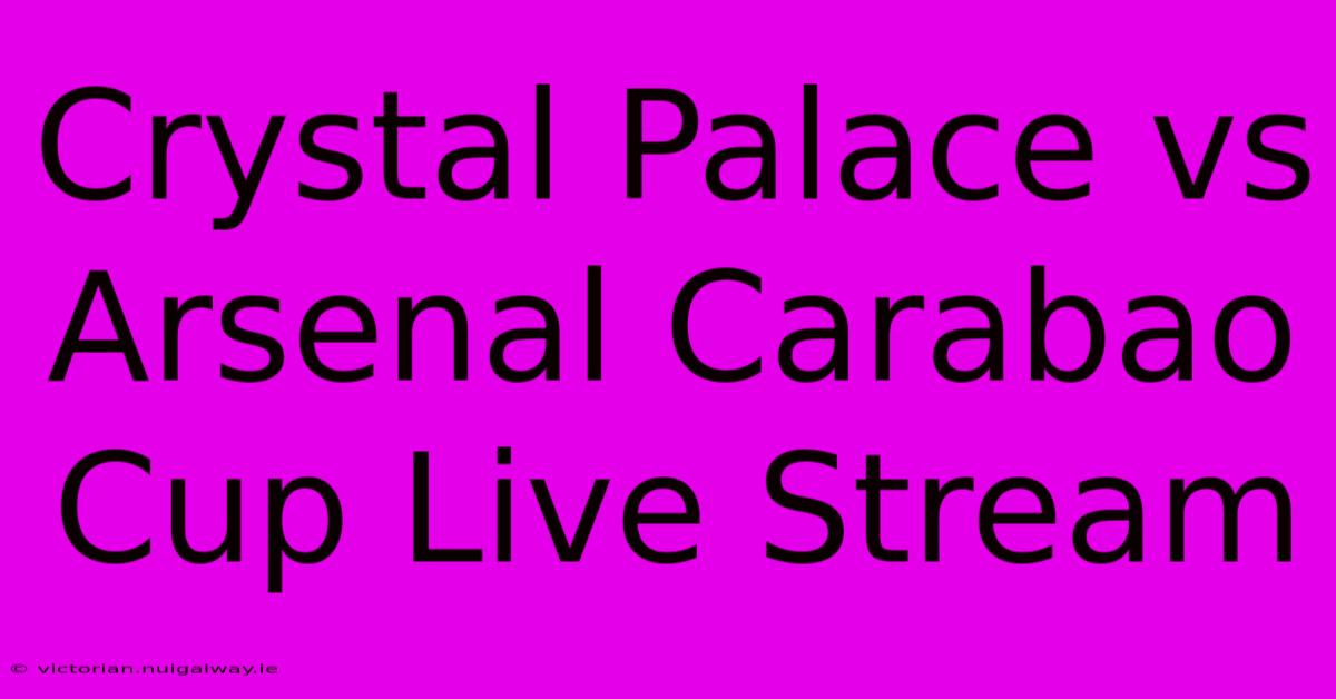 Crystal Palace Vs Arsenal Carabao Cup Live Stream