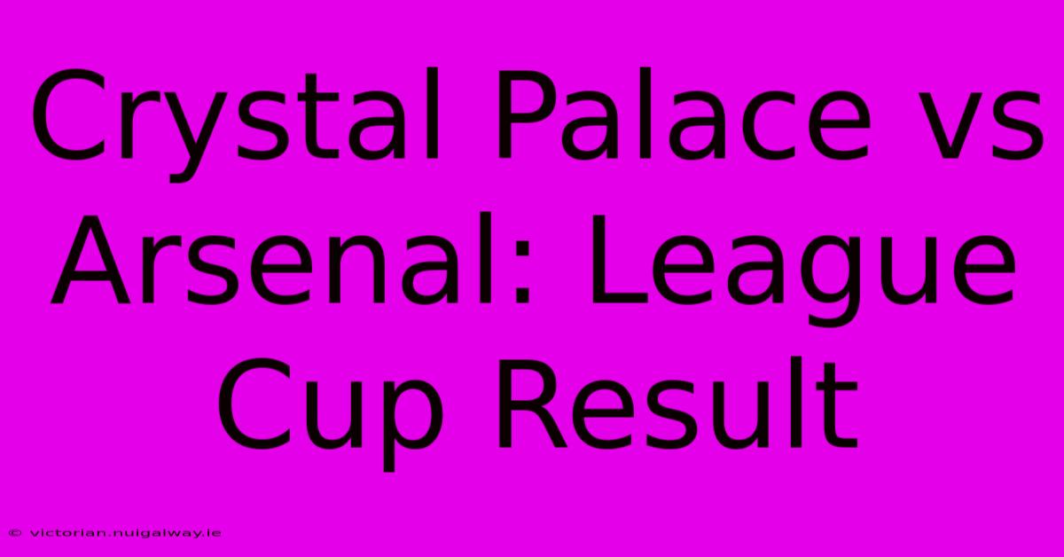 Crystal Palace Vs Arsenal: League Cup Result