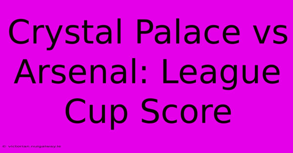 Crystal Palace Vs Arsenal: League Cup Score