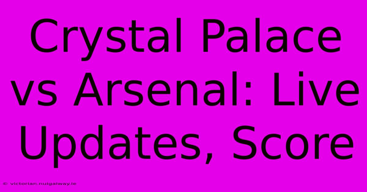 Crystal Palace Vs Arsenal: Live Updates, Score