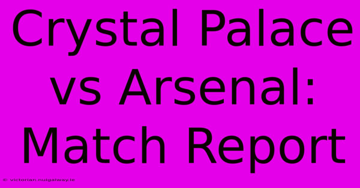 Crystal Palace Vs Arsenal: Match Report