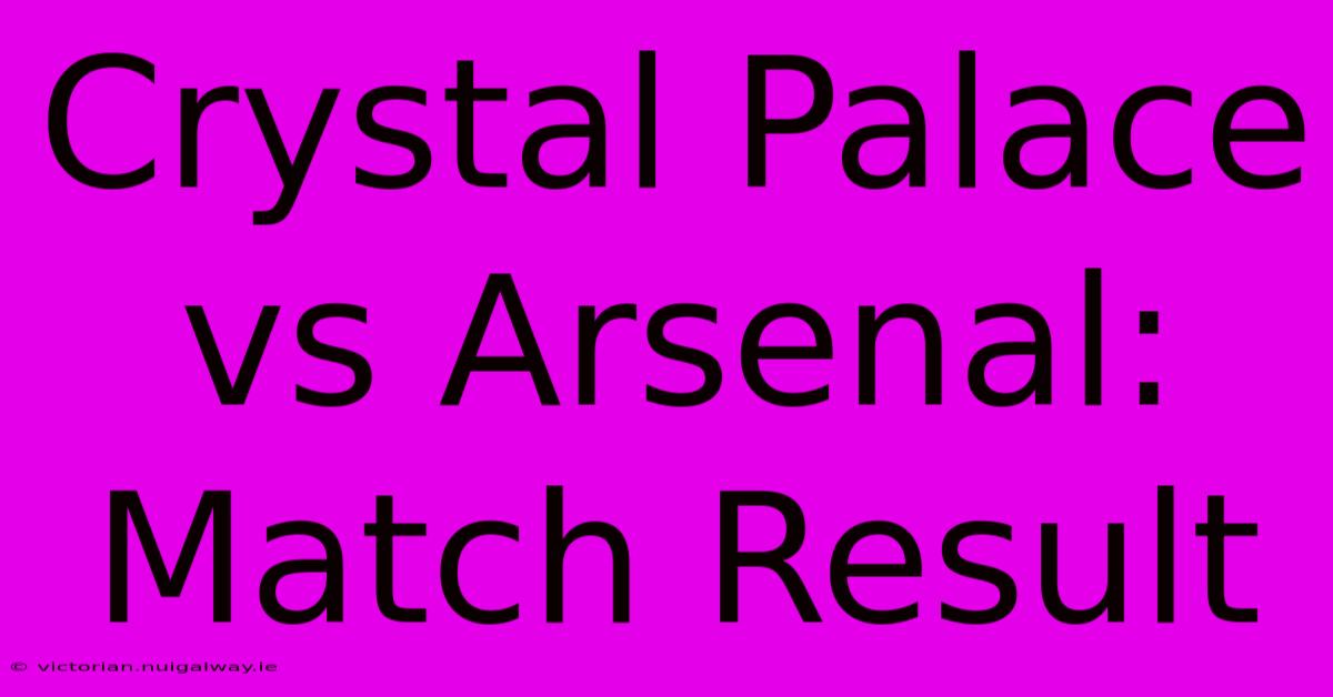 Crystal Palace Vs Arsenal: Match Result