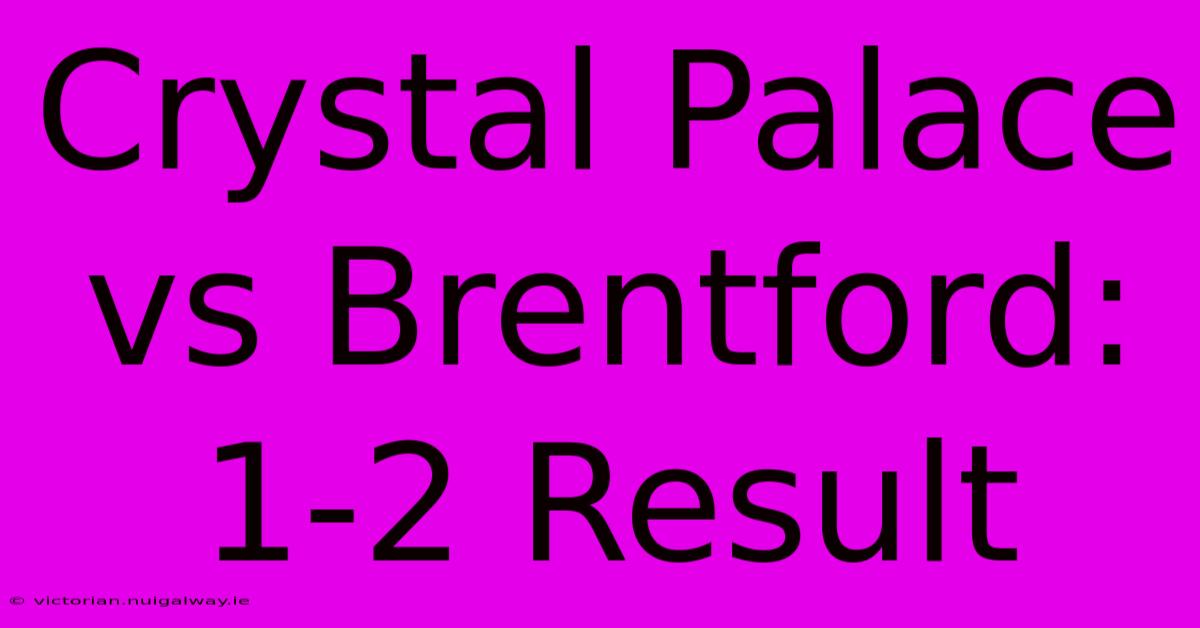 Crystal Palace Vs Brentford: 1-2 Result