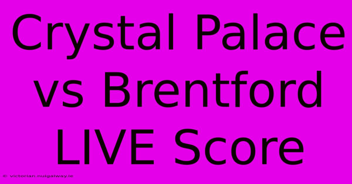 Crystal Palace Vs Brentford LIVE Score