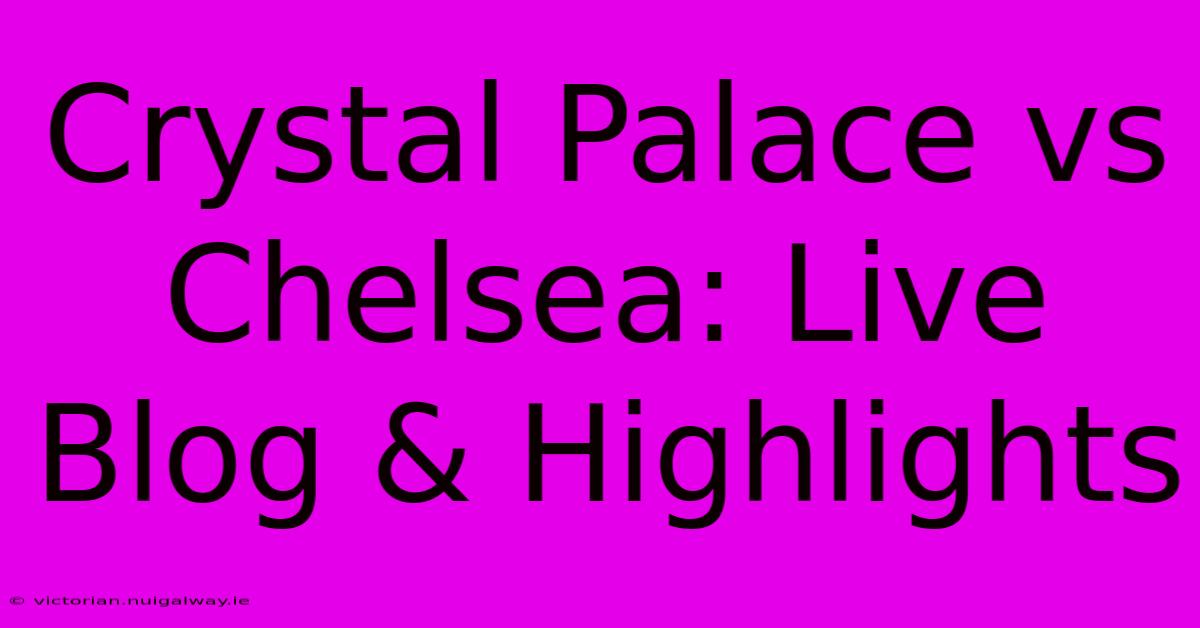 Crystal Palace Vs Chelsea: Live Blog & Highlights