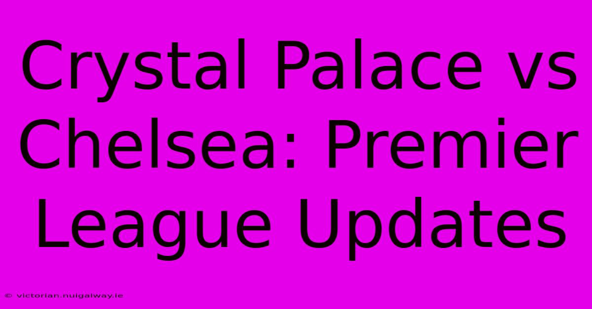 Crystal Palace Vs Chelsea: Premier League Updates