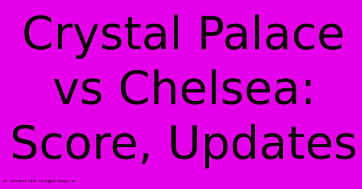 Crystal Palace Vs Chelsea: Score, Updates