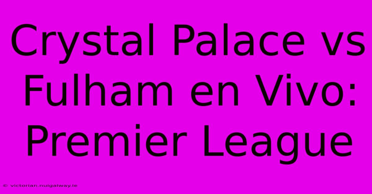 Crystal Palace Vs Fulham En Vivo: Premier League