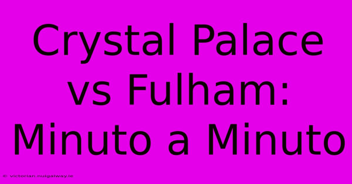 Crystal Palace Vs Fulham: Minuto A Minuto