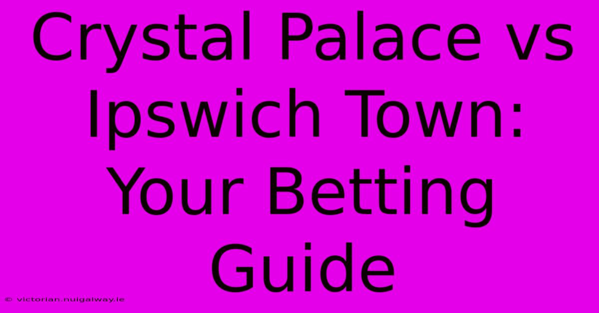 Crystal Palace Vs Ipswich Town: Your Betting Guide