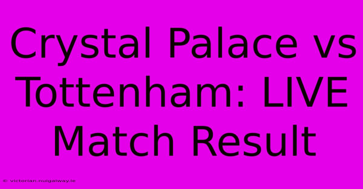 Crystal Palace Vs Tottenham: LIVE Match Result