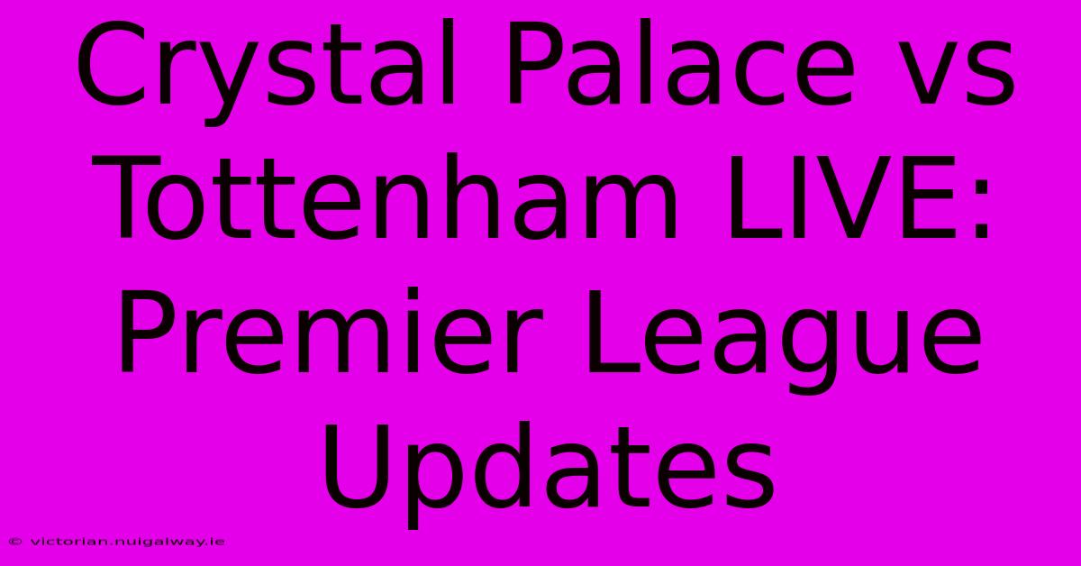 Crystal Palace Vs Tottenham LIVE: Premier League Updates