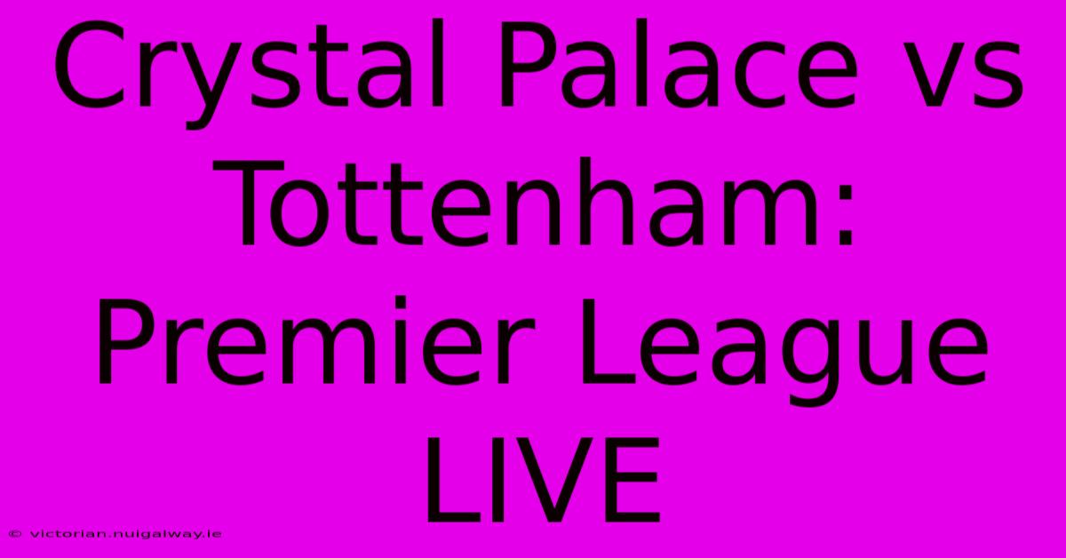 Crystal Palace Vs Tottenham: Premier League LIVE