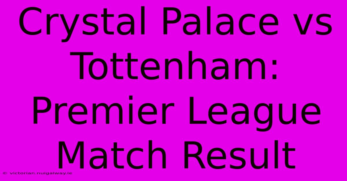 Crystal Palace Vs Tottenham: Premier League Match Result 