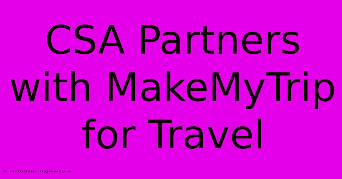 CSA Partners With MakeMyTrip For Travel