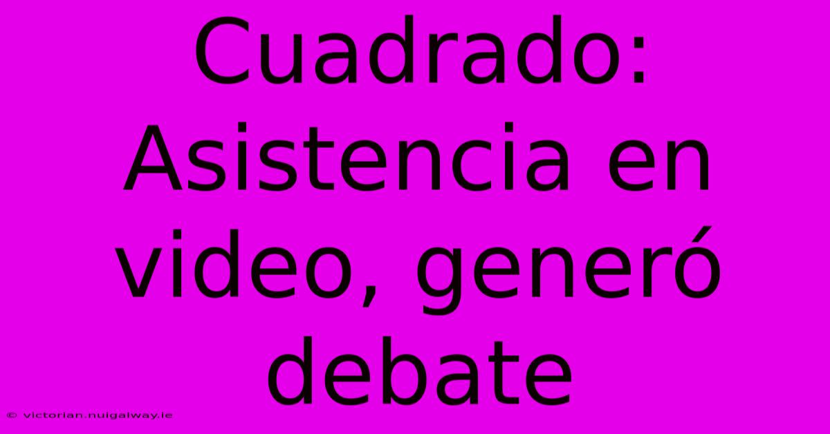 Cuadrado: Asistencia En Video, Generó Debate