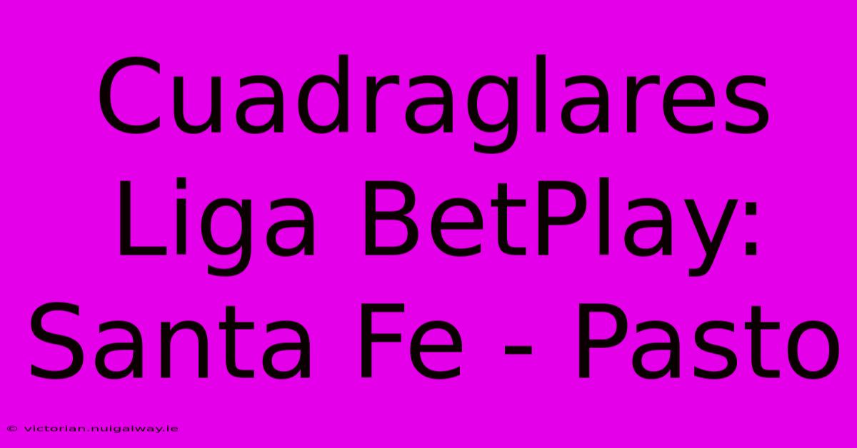 Cuadraglares Liga BetPlay: Santa Fe - Pasto