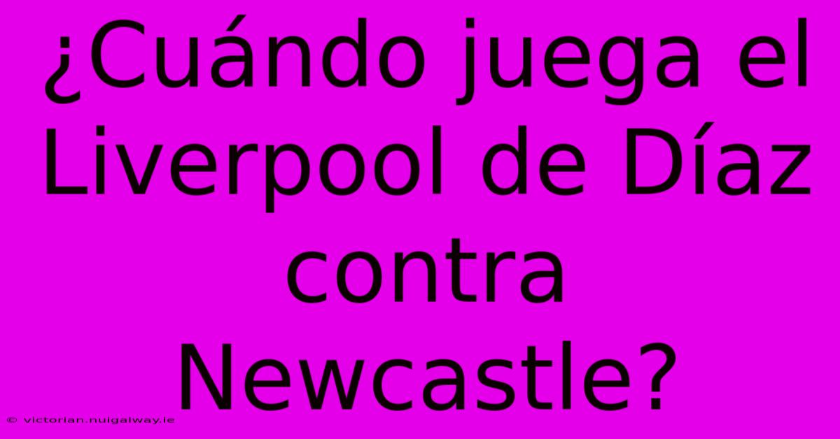 ¿Cuándo Juega El Liverpool De Díaz Contra Newcastle?