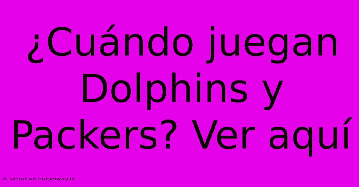 ¿Cuándo Juegan Dolphins Y Packers? Ver Aquí