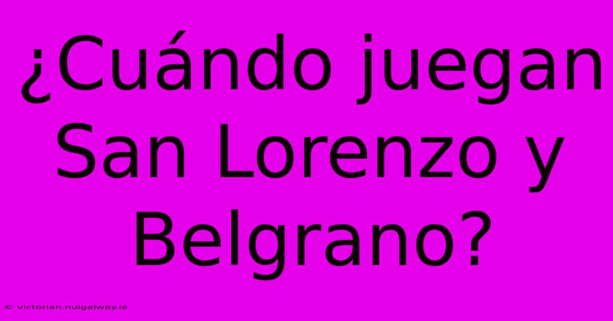 ¿Cuándo Juegan San Lorenzo Y Belgrano?