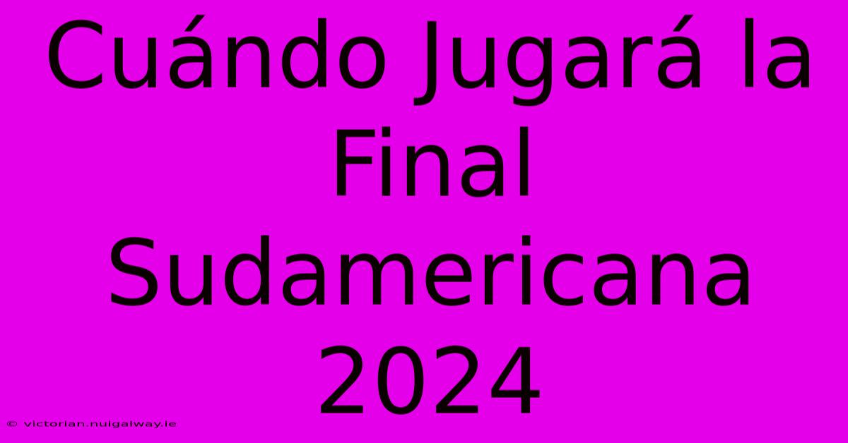 Cuándo Jugará La Final Sudamericana 2024