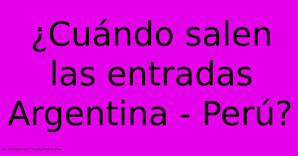 ¿Cuándo Salen Las Entradas Argentina - Perú?