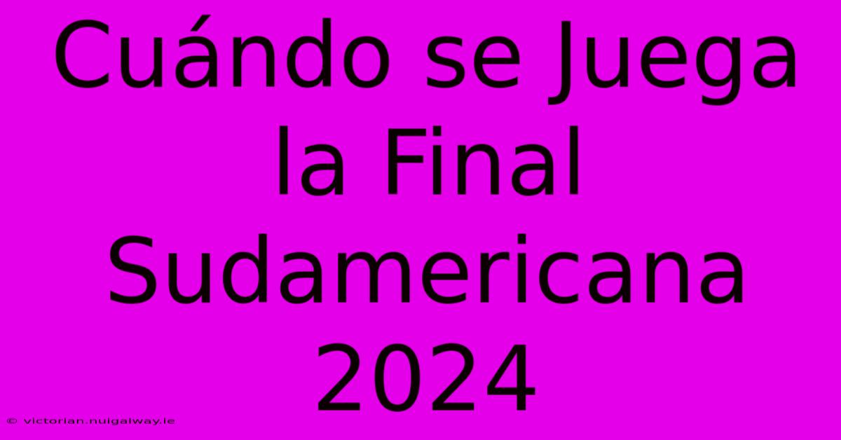 Cuándo Se Juega La Final Sudamericana 2024 