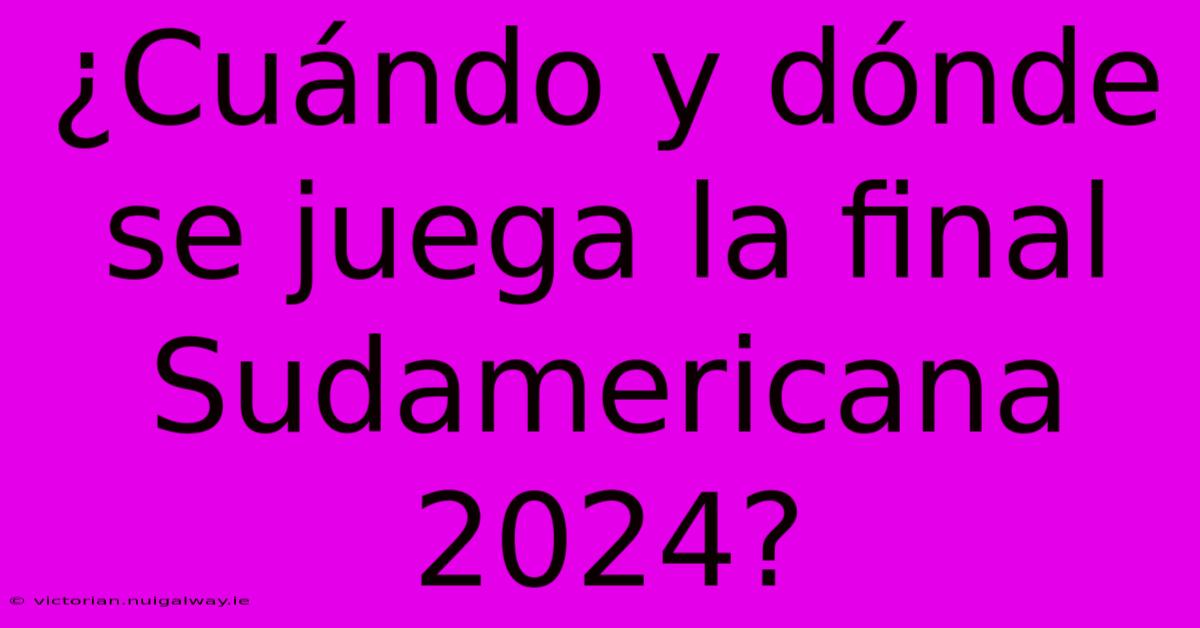 ¿Cuándo Y Dónde Se Juega La Final Sudamericana 2024?