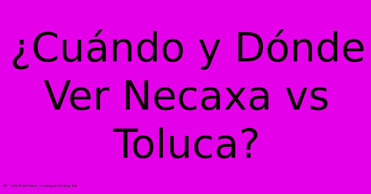 ¿Cuándo Y Dónde Ver Necaxa Vs Toluca?