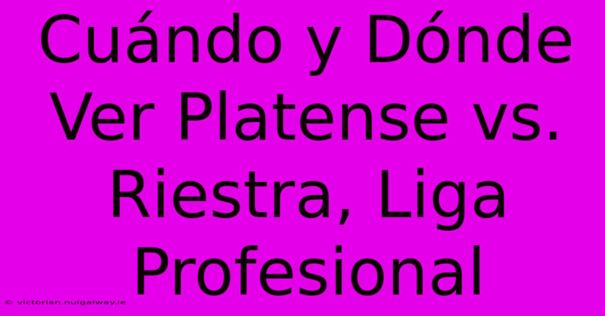 Cuándo Y Dónde Ver Platense Vs. Riestra, Liga Profesional 