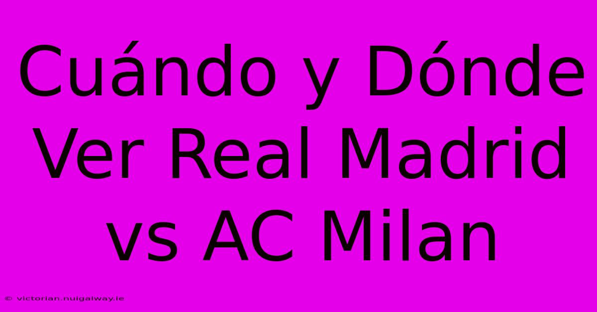 Cuándo Y Dónde Ver Real Madrid Vs AC Milan 