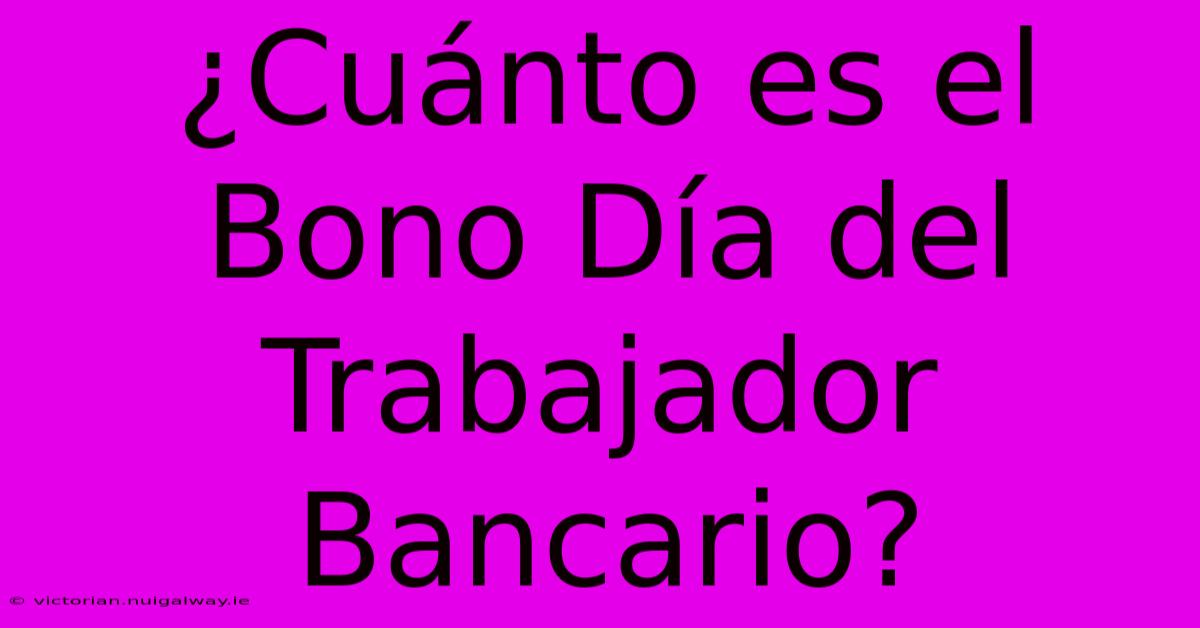 ¿Cuánto Es El Bono Día Del Trabajador Bancario? 