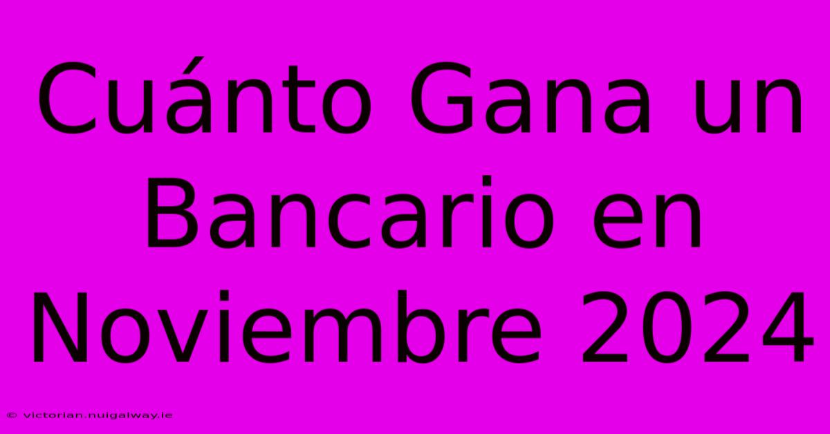 Cuánto Gana Un Bancario En Noviembre 2024