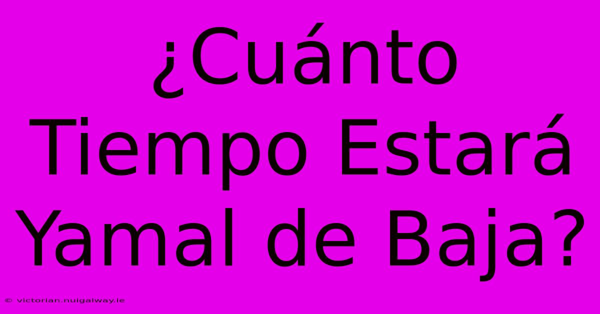 ¿Cuánto Tiempo Estará Yamal De Baja?