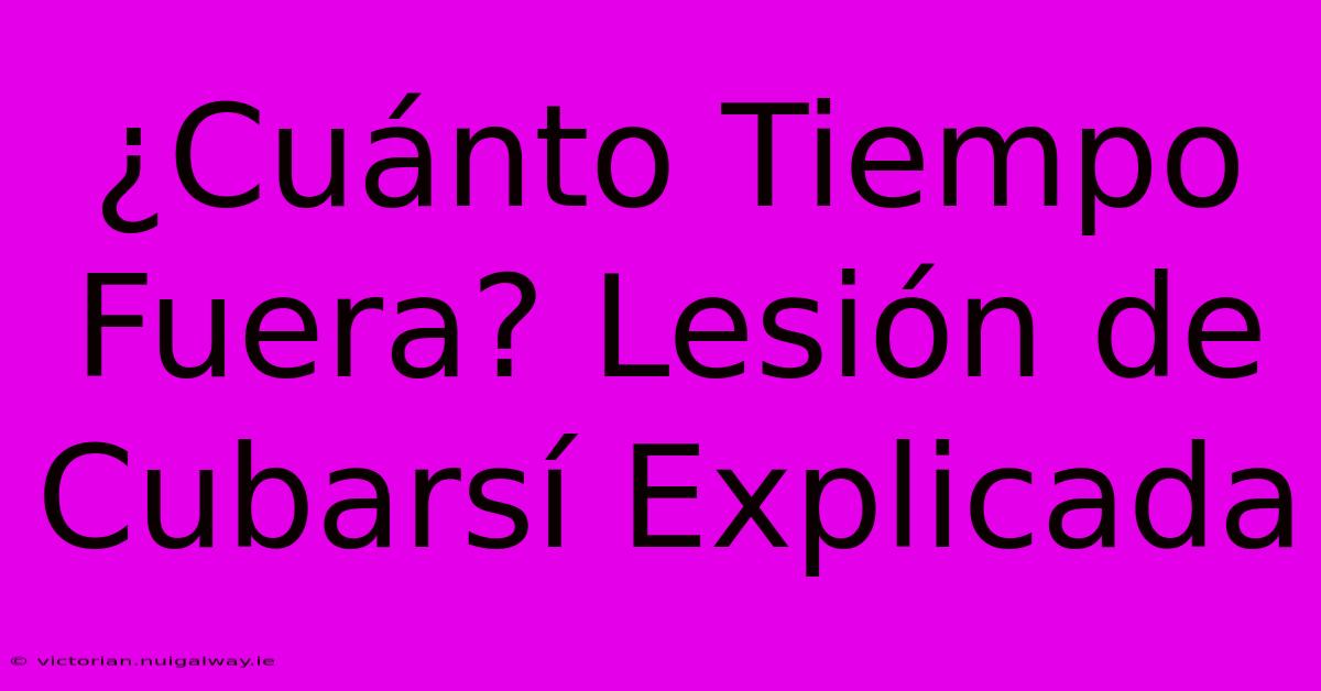 ¿Cuánto Tiempo Fuera? Lesión De Cubarsí Explicada