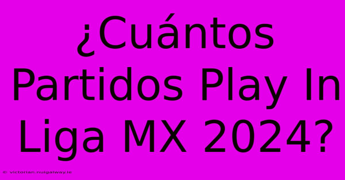 ¿Cuántos Partidos Play In Liga MX 2024?