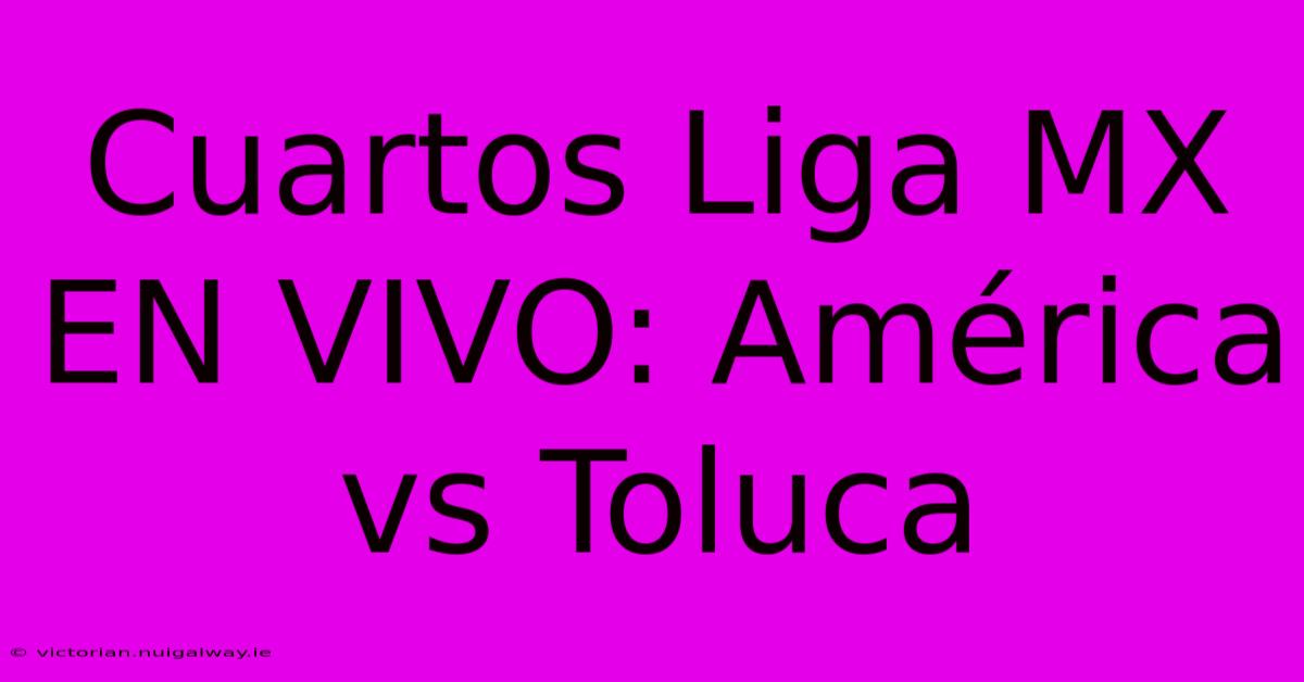 Cuartos Liga MX EN VIVO: América Vs Toluca