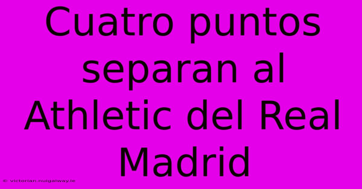 Cuatro Puntos Separan Al Athletic Del Real Madrid